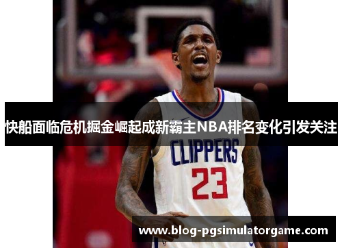 快船面临危机掘金崛起成新霸主NBA排名变化引发关注