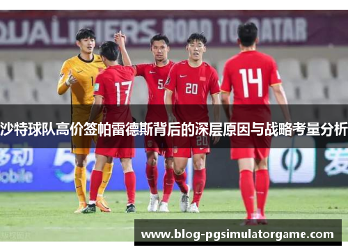 沙特球队高价签帕雷德斯背后的深层原因与战略考量分析