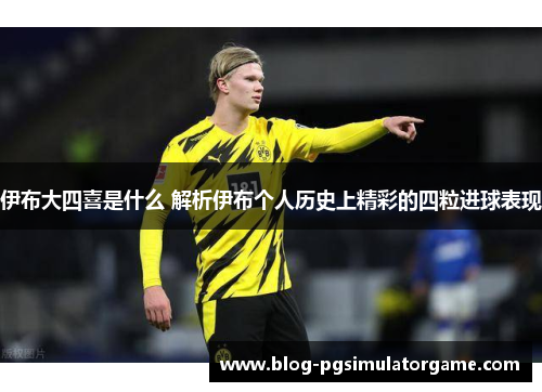 伊布大四喜是什么 解析伊布个人历史上精彩的四粒进球表现