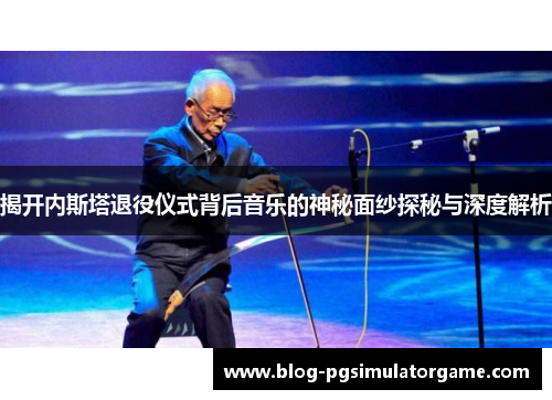 揭开内斯塔退役仪式背后音乐的神秘面纱探秘与深度解析