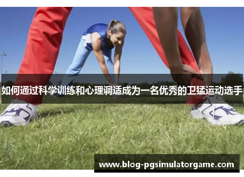 如何通过科学训练和心理调适成为一名优秀的卫猛运动选手