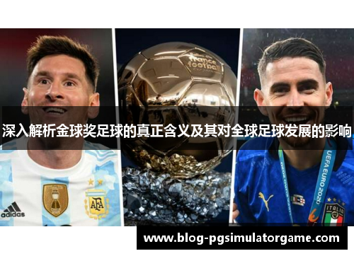 深入解析金球奖足球的真正含义及其对全球足球发展的影响