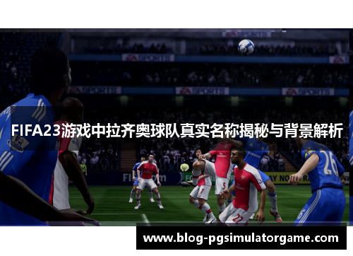 FIFA23游戏中拉齐奥球队真实名称揭秘与背景解析
