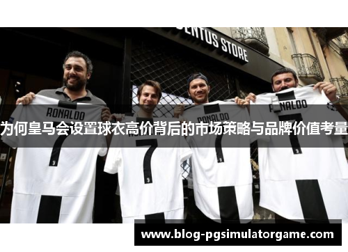 为何皇马会设置球衣高价背后的市场策略与品牌价值考量