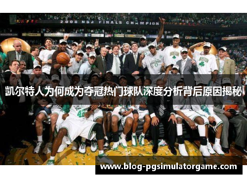 凯尔特人为何成为夺冠热门球队深度分析背后原因揭秘