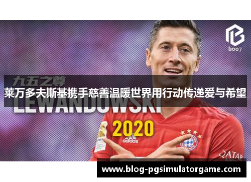 莱万多夫斯基携手慈善温暖世界用行动传递爱与希望