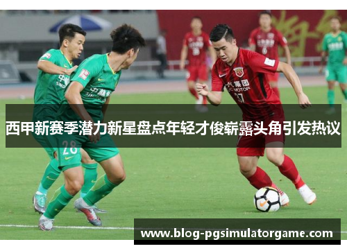 西甲新赛季潜力新星盘点年轻才俊崭露头角引发热议