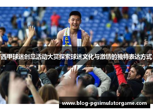 西甲球迷创意活动大赏探索球迷文化与激情的独特表达方式